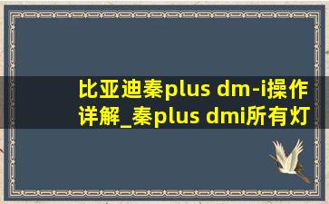 比亚迪秦plus dm-i操作详解_秦plus dmi所有灯光演示